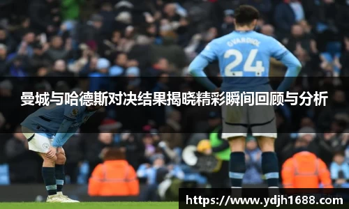 曼城与哈德斯对决结果揭晓精彩瞬间回顾与分析