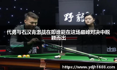 代勇与石汉青激战在即谁能在这场巅峰对决中脱颖而出