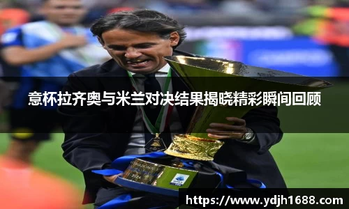 意杯拉齐奥与米兰对决结果揭晓精彩瞬间回顾