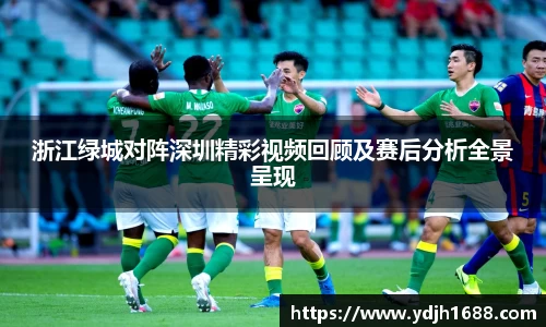 浙江绿城对阵深圳精彩视频回顾及赛后分析全景呈现