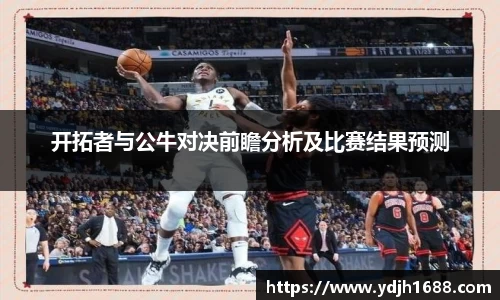 开拓者与公牛对决前瞻分析及比赛结果预测