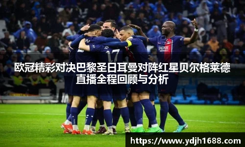 欧冠精彩对决巴黎圣日耳曼对阵红星贝尔格莱德直播全程回顾与分析