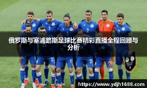 俄罗斯与塞浦路斯足球比赛精彩直播全程回顾与分析