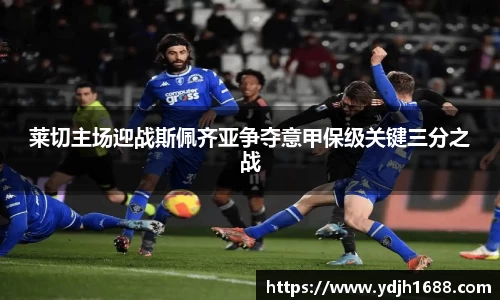 莱切主场迎战斯佩齐亚争夺意甲保级关键三分之战