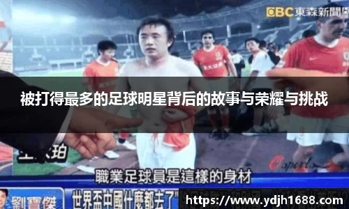 被打得最多的足球明星背后的故事与荣耀与挑战