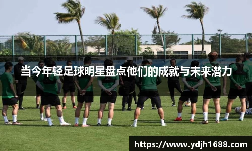 当今年轻足球明星盘点他们的成就与未来潜力