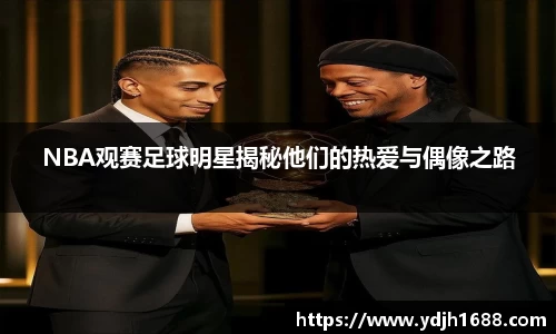 NBA观赛足球明星揭秘他们的热爱与偶像之路