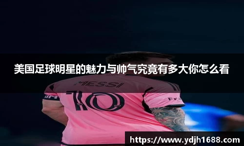 美国足球明星的魅力与帅气究竟有多大你怎么看