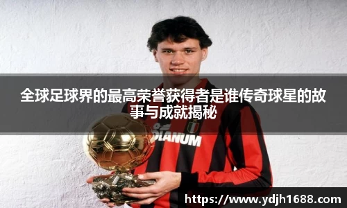 全球足球界的最高荣誉获得者是谁传奇球星的故事与成就揭秘