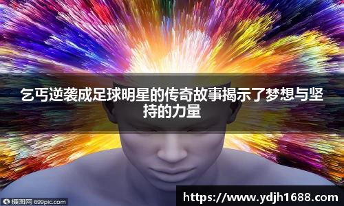 乞丐逆袭成足球明星的传奇故事揭示了梦想与坚持的力量